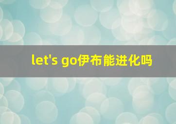 let's go伊布能进化吗